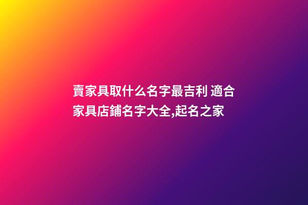 賣家具取什么名字最吉利 適合家具店鋪名字大全,起名之家-第1張-店鋪起名-玄機派
